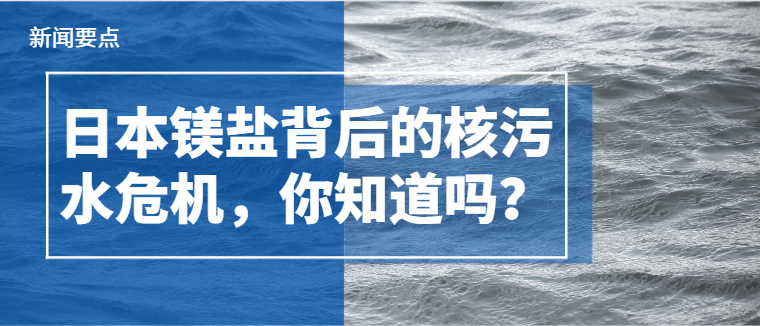 Do you know the nuclear wastewater crisis behind Japanese magnesium salts?