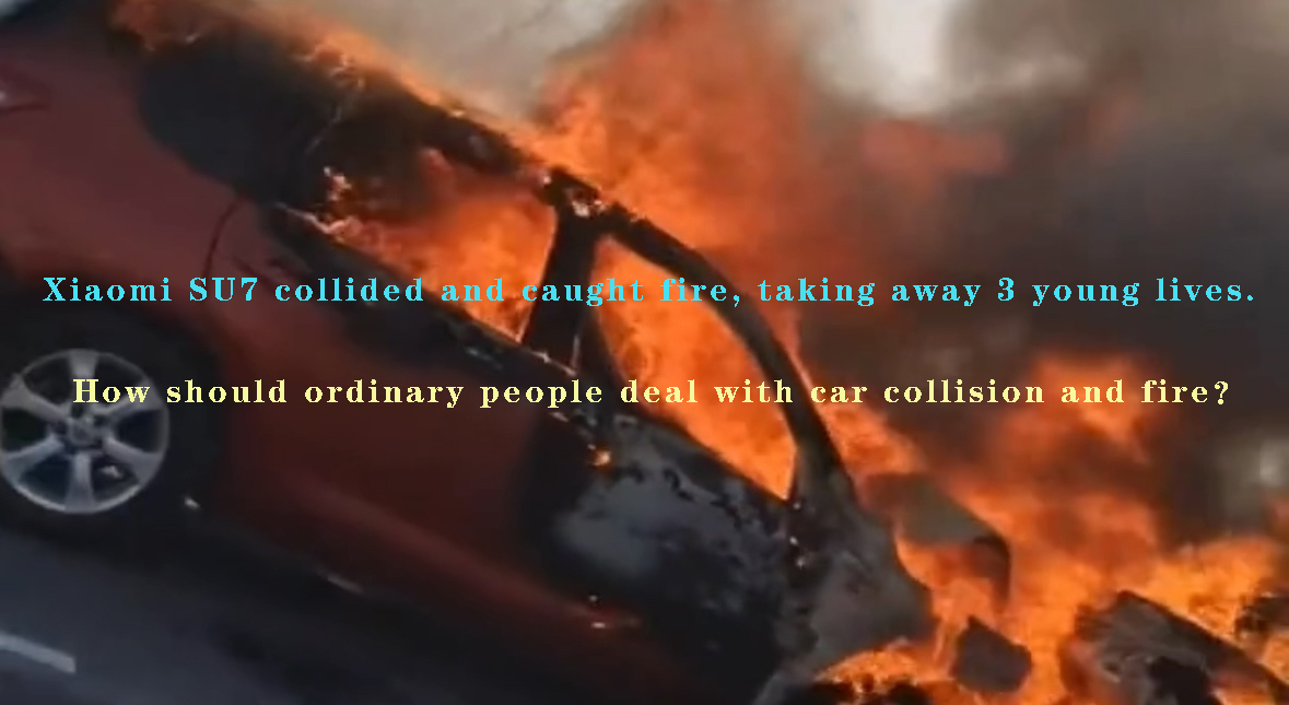 Xiaomi SU7 collided and caught fire, taking away 3 young lives. How should ordinary people deal with car collision and fire？